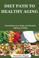 DIET PATH TO HEALTHY AGING: Nourishing Your Body and Mind for Lifelong Vitality B0C9S56Y8N Book Cover