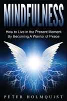 Mindfulness: How to Live in the Present Moment by Becoming a Warrior of Peace 1533129843 Book Cover
