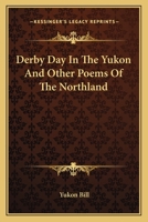 Derby Day in the Yukon, and Other Poems of the Northland 0548465185 Book Cover