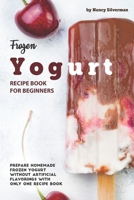 Frozen Yogurt Recipe Book for Beginners: Prepare Homemade Frozen Yogurt Without Artificial Flavorings with Only One Recipe Book 1710158174 Book Cover