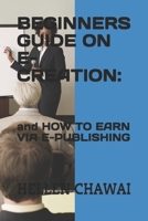 Beginners Guide on E-Creation: : and HOW TO EARN VIA E-PUBLISHING B09BYDH4KY Book Cover