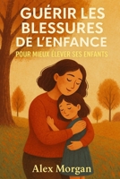 Guérir les blessures de l’enfance pour mieux élever ses enfants (Parentalité et adolescence) (French Edition) B0F8PB1DRY Book Cover