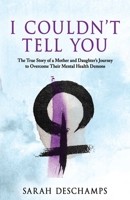 I Couldn't Tell You: The True Story of a Mother and Daughter's Journey to Overcome Their Mental Health Demons 1662971532 Book Cover