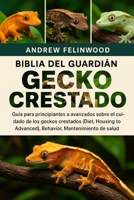 BIBLIA DEL GUARDIÁN DEL GECKO CRESTADO: Guía para principiantes a avanzados sobre el cuidado de los geckos crestados (Diet Housing To Advanced) para ... (Mantenimiento de la salud) (Spanish Edition) B0FPQ7JRSN Book Cover