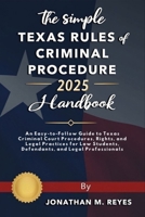 The Simple Texas Rules of Criminal Procedure 2025 Handbook: An Easy-to-Follow Guide to Texas Criminal Court Procedures, Rights, and Legal Practices for Law Students, Defendants, and Legal B0FHDW1V2R Book Cover