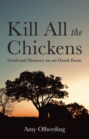 Kill All the Chickens: Grief and Memory on an Ozark Farm 1509575448 Book Cover
