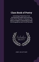 Class book of poetry: consisting of selections from distinguished English and American poets, from Chaucer to Tennyson. The whole arranged in ... order, with biographical and critical remarks 1175082937 Book Cover