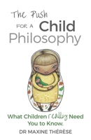 The Push for a Child Philosophy: What Children Really Need You to Know 0994641311 Book Cover