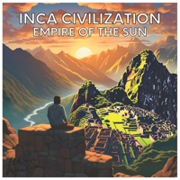 Inca Civilization: Empire of the Sun B0C6WB4183 Book Cover