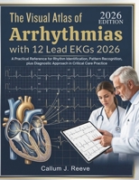 The Visual Atlas of Arrhythmias with 12 Lead EKGs 2026: A Practical Reference for Rhythm Identification, Pattern Recognition, plus Diagnostic Approach in Critical Care Practice B0HC6K8WHV Book Cover