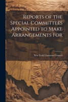 Reports of the Special Committees Appointed to Make Arrangements For 1022067958 Book Cover