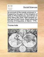 An account of the events produced in England by the grant of the Kingdom of Sicily to Prince Edmund, second son of King Henry the Third. With remarks ... the Society of Antiquaries, in March, 1776. 1171013426 Book Cover