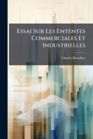 Essai Sur Les Ententes Commerciales Et Industrielles: Et Les Transformations Qu'elles Pourraient Apporter Dans L'Ordre Economique Actuel... 1273565290 Book Cover