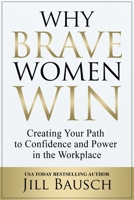 Why Brave Women Win: Creating Your Path to Confidence and Power in the Workplace 1637351526 Book Cover