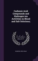 Carbonic Acid Compounds and Hydrogen Ion Activities in Blood and Salt Solutions; 1174860006 Book Cover
