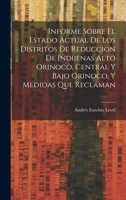 Informe Sobre El Estado Actual De Los Distritos De Reduccion De Indíjenas Alto Orinoco, Central Y Bajo Orinoco, Y Medidas Que Reclaman 1020639970 Book Cover
