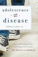Adolescence Is Not a Disease: Beyond Drinking, Drugs, and Dangerous Friends: The Journey to Adulthood 1599326345 Book Cover