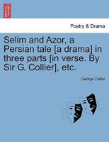 Selim and Azor, a Persian tale [a drama] in three parts [in verse. By Sir G. Collier], etc. 1241025452 Book Cover
