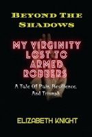 Beyond The Shadows: My Virginity Lost To Armed Robbers - A Tale Of Pain, Resilience, And Triumph B0CTXLSNX5 Book Cover