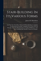 Stair-building In Its Various Forms: And The New One Plane Method Of Hand-railing As Applied To Drawing Facemoulds, Unfolding The Centre Line Of ... Also Unfolding Side Moulds. Numerous Designs, 1015960537 Book Cover