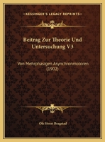 Beitrag Zur Theorie Und Untersuchung V3: Von Mehrphasigen Asynchronmotoren (1902) 112042934X Book Cover