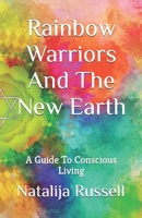 Rainbow Warriors And The New Earth: A Guide To Conscious Living (Living From the Heart) B0C1HRT9PR Book Cover