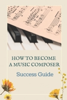 How To Become A Music Composer: Success Guide: Composer Music B09BY84XNY Book Cover