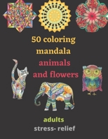 50 coloring mandala animals and flowers for adults stress- relief: coloring book relieving designs, creativity, concentration, Gift idea, girl, boy, relaxing anti- stress, art and crafts for adults B0949CMKLY Book Cover