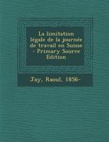 La limitation légale de la journée de travail en Suisse - Primary Source Edition 1294039873 Book Cover