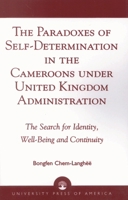The Paradoxes of Self-Determination in the Cameroons under United Kingdom Administration: The Search for Identity, Well-Being and Continuity 0761825045 Book Cover