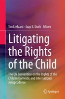 Litigating the Rights of the Child: The UN Convention on the Rights of the Child in Domestic and International Jurisprudence 9401794448 Book Cover