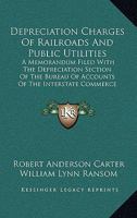 Depreciation Charges of Railroads and Public Utilities: A Memorandum Filed with the Depreciation Section of the Bureau of Accounts of the Interstate Commerce Commission 1164213741 Book Cover