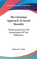 The Christian Approach To Social Morality: Three Lectures On The Consecration Of The Affections 1360839011 Book Cover