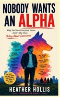 Nobody Wants an Alpha: Why the Men Everyone Loves Aren't the Ones Yelling About Dominance 196670349X Book Cover