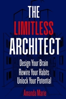 The Limitless Architect: Design Your Brain. Rewire Your Habits. Unlock Your Potential. B0HBMLY11L Book Cover
