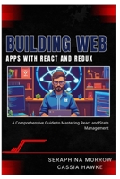 BUILDING WEB APPS WITH REACT AND REDUX: A Comprehensive Guide to Mastering React and State Management B0FCFZM3N8 Book Cover