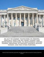 An act to combat trafficking in persons, especially into the sex trade, slavery, and involuntary servitude, to reauthorize certain Federal programs to ... against women, and for other purposes. 1240761481 Book Cover
