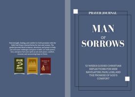 Prayer Journal Man of Sorrows: 52 Weeks Guided Christian Reflections for Men Navigating Pain, Loss, and the Promise of God’s Comfort B0FP1L6ZZM Book Cover