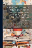 A New Collection of Poems Relating to State Affairs, From Oliver Cromwel to This Present Time: By the Greatest Wits Of the Age: Wherein, Not Only ... Are Incerted [!], But Also Large Additions Of 1022464612 Book Cover
