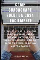 Come Guadagnare Soldi Da Casa Facilmente: Ottenere Posti Di Lavoro Online Per Donne E Uomini, Avviare Un Business Online in Modo Rapido E Semplice Dalla Vostra Camera 1091308551 Book Cover