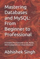 Mastering Databases and MySQL: From Beginner to Professional: A Complete Practical Guide to SQL, MySQL, Web Development & AI-driven Databases B0GX25DGPC Book Cover