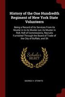 History of the One Hundredth Regiment of New York State Volunteers: Being a Record of its Services From its Muster in to its Muster out, its Muster in Roll, Roll of Commissions, Recruits Furnished Thr 1375926195 Book Cover
