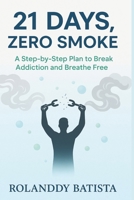 21 Days, Zero Smoke: A Step-by-Step Plan to Break Addiction, Beat Cravings, and Finally Breathe Free B0FQK5977K Book Cover