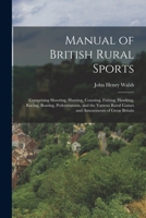 Manual of British Rural Sports: Comprising Shooting, Hunting, Coursing, Fishing, Hawking, Racing, Boating, Pedestrianism, and the Various Rural Games and Amusements of Great Britain 1018448691 Book Cover