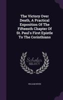 The Victory Over Death, A Practical Exposition Of The Fifteenth Chapter Of St. Paul's First Epistle To The Corinthians... 127700613X Book Cover