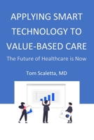 Applying Smart Technology to Value-Based Care: The Future of Healthcare is Now B0CH2CW7GM Book Cover