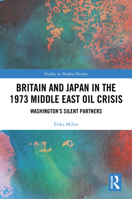 Britain and Japan in the 1973 Middle East Oil Crisis: Washington’s Silent Partners (Routledge Studies in Modern History) 1032054077 Book Cover