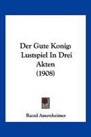 Der Gute Konig: Lustspiel In Drei Akten (1908) 1160434891 Book Cover