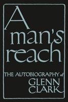 A Man's Reach: The Autobiography Of Glenn Clark 1614274703 Book Cover