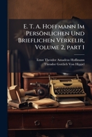 E. T. A. Hoffmann Im Persönlichen Und Brieflichen Verkelir, Volume 2, part 1 (German Edition) 1023925591 Book Cover